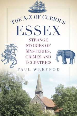 The A-Z of Curious Essex: Strange Stories of Mysteries, Crimes and Eccentrics de Paul Wreyford