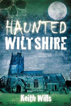 Haunted Wiltshire de Keith Wills