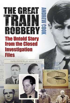 The Great Train Robbery: The Untold Story from the Closed Investigation Files de Andrew Cook