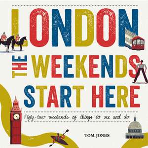 London, the Weekends Start Here: Fifty-Two Weekends of Things to See and Do de Tom Jones