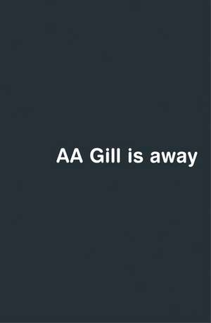 Gill, A: AA Gill is Away