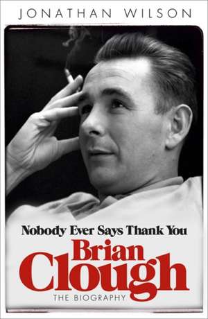 Brian Clough: Nobody Ever Says Thank You de Jonathan Wilson