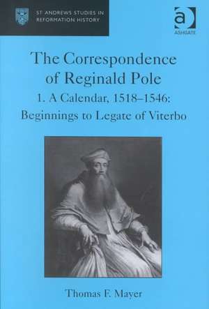 The Correspondence of Reginald Pole: Volume 1 A Calendar, 1518–1546: Beginnings to Legate of Viterbo de Thomas F. Mayer