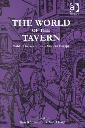 The World of the Tavern: Public Houses in Early Modern Europe de Beat Kümin