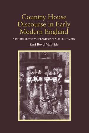 Country House Discourse in Early Modern England: A Cultural Study of Landscape and Legitimacy de Kari Boyd McBride