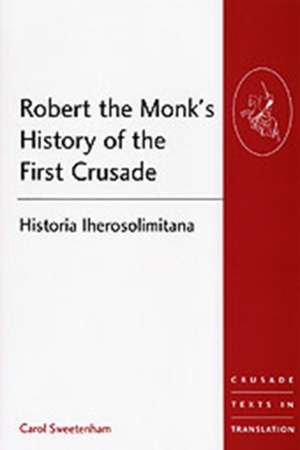 Robert the Monk's History of the First Crusade: Historia Iherosolimitana de Carol Sweetenham