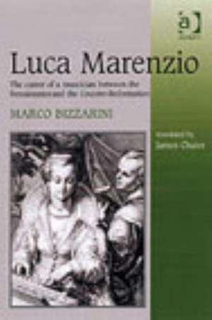 Luca Marenzio: The Career of a Musician Between the Renaissance and the Counter-Reformation de Marco Bizzarini