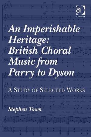 An Imperishable Heritage: British Choral Music from Parry to Dyson: A Study of Selected Works de Stephen Town