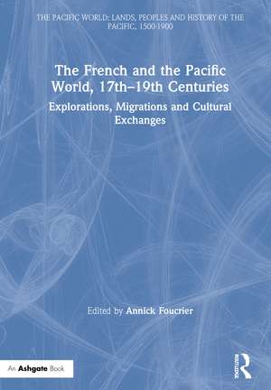 The French and the Pacific World, 17th–19th Centuries: Explorations, Migrations and Cultural Exchanges de Annick Foucrier