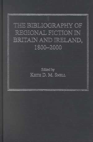 The Bibliography of Regional Fiction in Britain and Ireland, 1800–2000 de Keith D. M. Snell