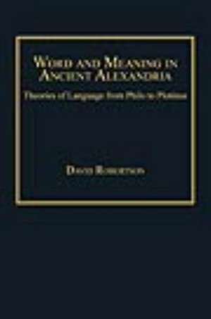 Word and Meaning in Ancient Alexandria: Theories of Language from Philo to Plotinus de David Robertson