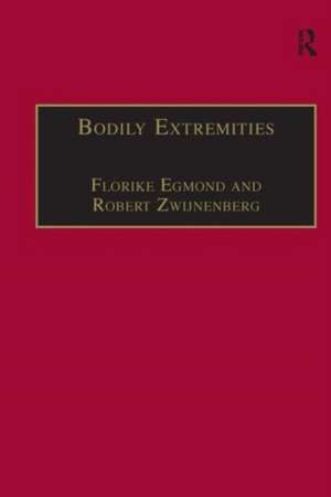 Bodily Extremities: Preoccupations with the Human Body in Early Modern European Culture de Florike Egmond