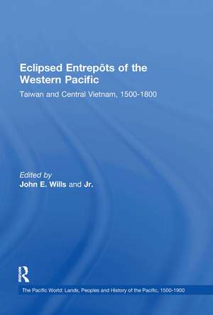 Eclipsed Entrepôts of the Western Pacific: Taiwan and Central Vietnam, 1500-1800 de John E. Wills Jr.