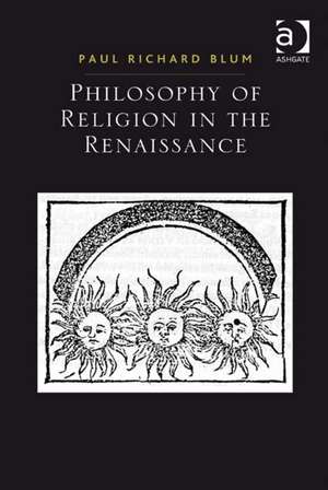 Philosophy of Religion in the Renaissance de Paul Richard Blum