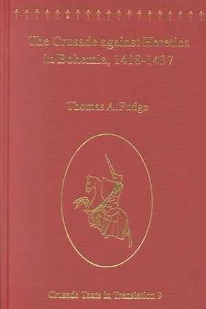 The Crusade against Heretics in Bohemia, 1418–1437: Sources and Documents for the Hussite Crusades de Thomas A. Fudge