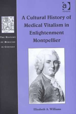 A Cultural History of Medical Vitalism in Enlightenment Montpellier de Elizabeth A. Williams