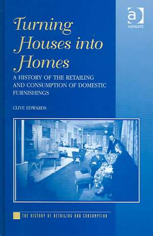 Turning Houses into Homes: A History of the Retailing and Consumption of Domestic Furnishings de Clive Edwards