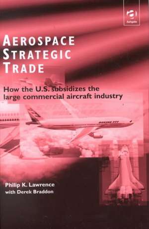 Aerospace Strategic Trade: How the US Subsidizes the Large Commercial Aircraft Industry de Philip K. Lawrence