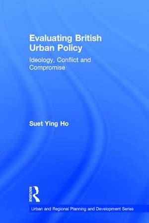 Evaluating British Urban Policy: Ideology, Conflict and Compromise de Suet Ying Ho