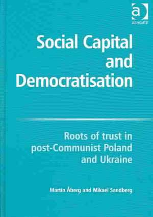 Social Capital and Democratisation: Roots of Trust in Post-Communist Poland and Ukraine de Martin Åberg