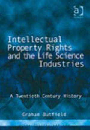 Intellectual Property Rights and the Life Science Industries: A Twentieth Century History de Graham Dutfield