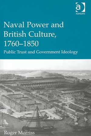 Naval Power and British Culture, 1760–1850: Public Trust and Government Ideology de Roger Morriss