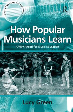 How Popular Musicians Learn: A Way Ahead for Music Education de Lucy Green