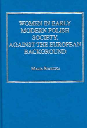 Women in Early Modern Polish Society, Against the European Background de Maria Bogucka