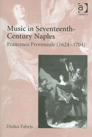 Music in Seventeenth-Century Naples: Francesco Provenzale (1624–1704) de Dinko Fabris