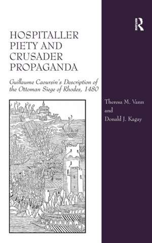 Hospitaller Piety and Crusader Propaganda: Guillaume Caoursin's Description of the Ottoman Siege of Rhodes, 1480 de Theresa M. Vann