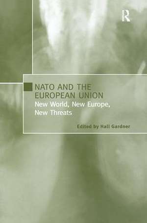 NATO and the European Union: New World, New Europe, New Threats de Hall Gardner