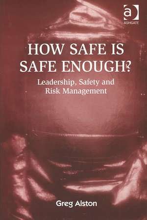 How Safe is Safe Enough?: Leadership, Safety and Risk Management de Greg Alston