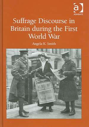 Suffrage Discourse in Britain during the First World War de Angela K. Smith