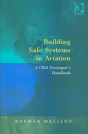 Building Safe Systems in Aviation: A CRM Developer's Handbook de Norman MacLeod