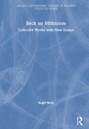 Beck on Mithraism: Collected Works with New Essays de Roger Beck