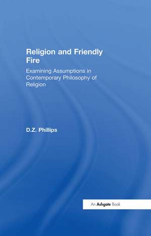 Religion and Friendly Fire: Examining Assumptions in Contemporary Philosophy of Religion de D. Z. Phillips