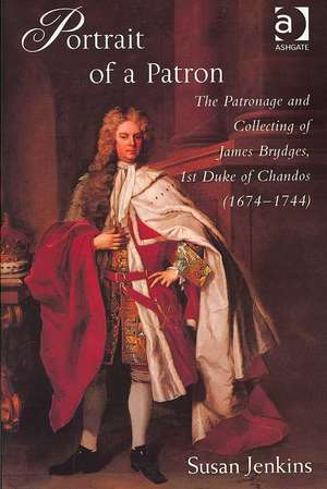 Portrait of a Patron: The Patronage and Collecting of James Brydges, 1st Duke of Chandos (1674–1744) de Susan Jenkins