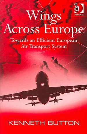 Wings Across Europe: Towards an Efficient European Air Transport System de Kenneth Button