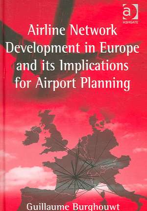 Airline Network Development in Europe and its Implications for Airport Planning de Guillaume Burghouwt