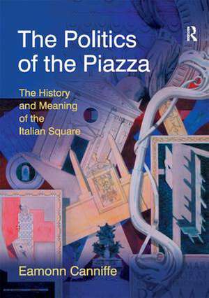 The Politics of the Piazza: The History and Meaning of the Italian Square de Eamonn Canniffe