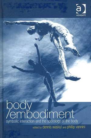 Body/Embodiment: Symbolic Interaction and the Sociology of the Body de Phillip Vannini