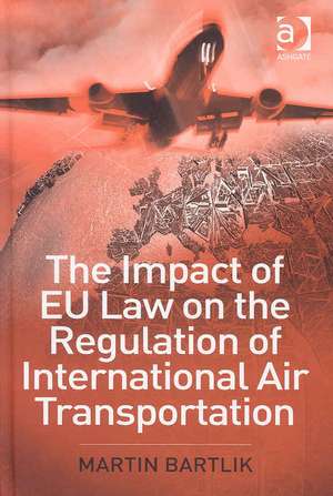 The Impact of EU Law on the Regulation of International Air Transportation de Martin Bartlik