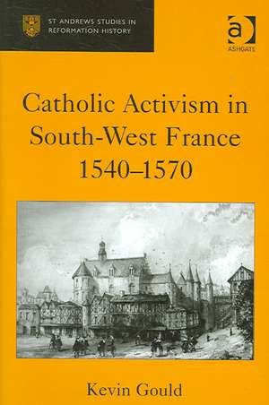 Catholic Activism in South-West France, 1540–1570 de Kevin Gould