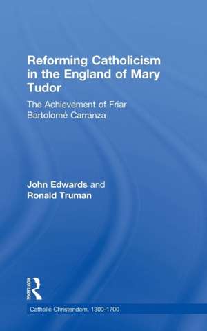 Reforming Catholicism in the England of Mary Tudor: The Achievement of Friar Bartolomé Carranza de Ronald Truman