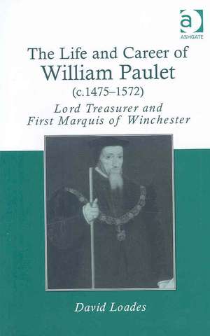 The Life and Career of William Paulet (c.1475–1572): Lord Treasurer and First Marquis of Winchester de David Loades