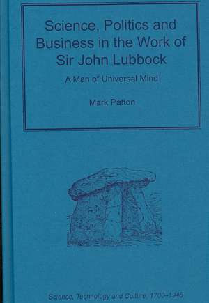 Science, Politics and Business in the Work of Sir John Lubbock: A Man of Universal Mind de Mark Patton