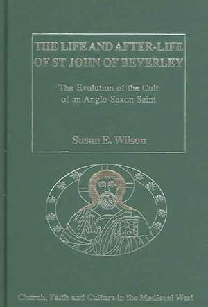 The Life and After-Life of St John of Beverley: The Evolution of the Cult of an Anglo-Saxon Saint de Susan E. Wilson