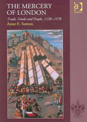 The Mercery of London: Trade, Goods and People, 1130–1578 de Anne F. Sutton