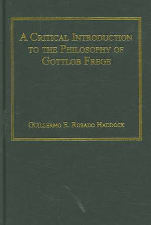 A Critical Introduction to the Philosophy of Gottlob Frege de Guillermo E. Rosado Haddock