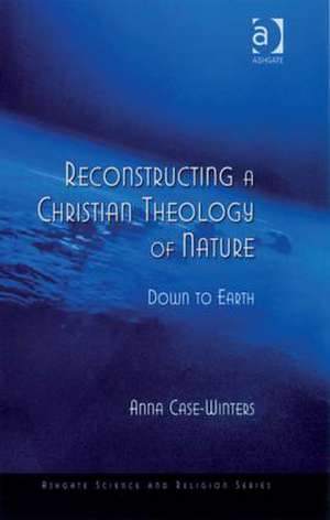 Reconstructing a Christian Theology of Nature: Down to Earth de Anna Case-Winters